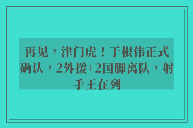 再见，津门虎！于根伟正式确认，2外援+2国脚离队，射手王在列